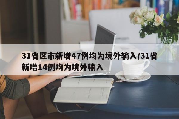 31省区市新增47例均为境外输入/31省新增14例均为境外输入