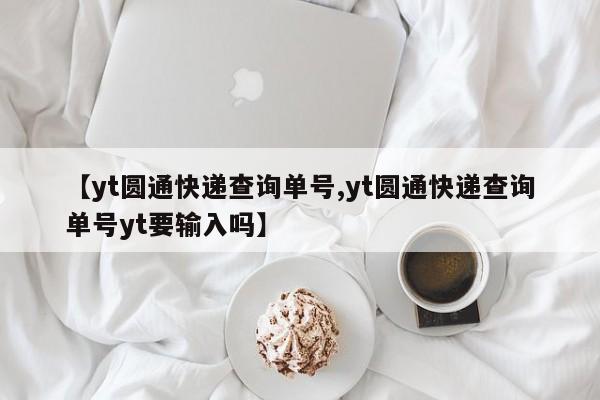 【yt圆通快递查询单号,yt圆通快递查询单号yt要输入吗】