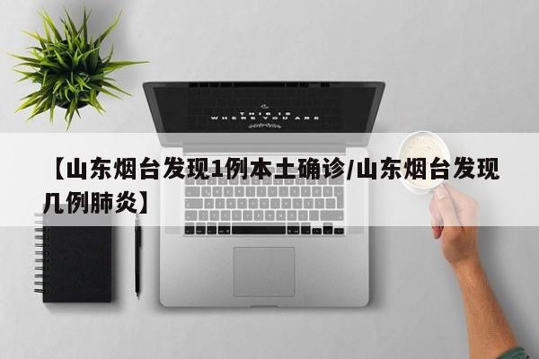 【山东烟台发现1例本土确诊/山东烟台发现几例肺炎】